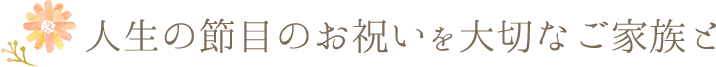 人生の節目のお祝いを大切なご家族と